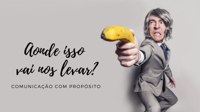 PALESTRA: Aonde isso vai nos levar? Comunicação com propósito